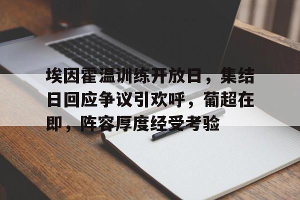 ayx爱游戏官网-关于埃因霍温训练开放日，集结日回应争议引欢呼，葡超在即，阵容厚度经受考验的信息