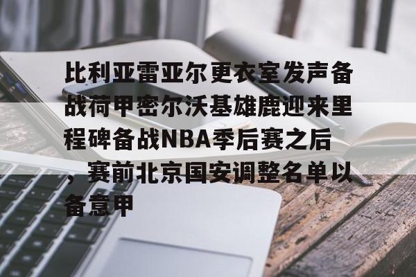 ayx爱游戏在线入口-包含比利亚雷亚尔更衣室发声备战荷甲密尔沃基雄鹿迎来里程碑备战NBA季后赛之后，赛前北京国安调整名单以备意甲的词条